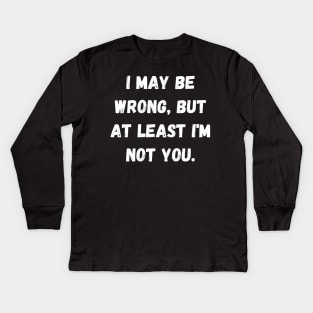 I may be wrong, but at least I'm not you. Kids Long Sleeve T-Shirt